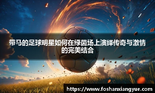 带马的足球明星如何在绿茵场上演绎传奇与激情的完美结合