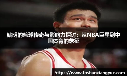 姚明的篮球传奇与影响力探讨：从NBA巨星到中国体育的象征