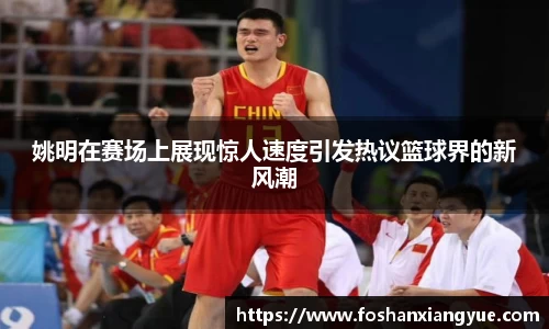 姚明在赛场上展现惊人速度引发热议篮球界的新风潮