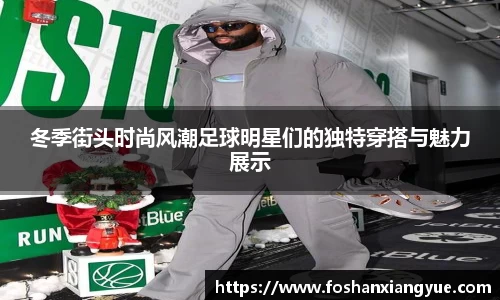 冬季街头时尚风潮足球明星们的独特穿搭与魅力展示