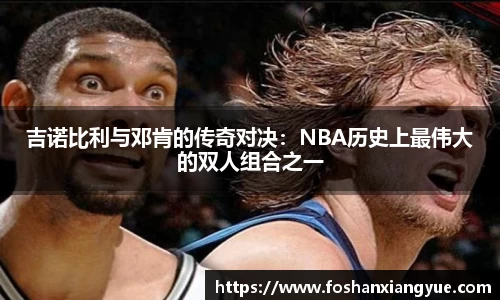 吉诺比利与邓肯的传奇对决：NBA历史上最伟大的双人组合之一