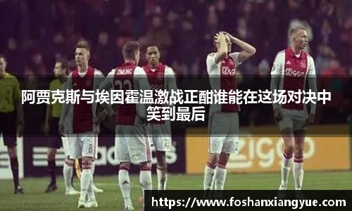 阿贾克斯与埃因霍温激战正酣谁能在这场对决中笑到最后