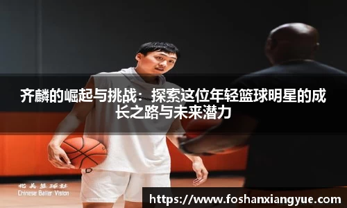齐麟的崛起与挑战：探索这位年轻篮球明星的成长之路与未来潜力
