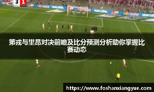 第戎与里昂对决前瞻及比分预测分析助你掌握比赛动态