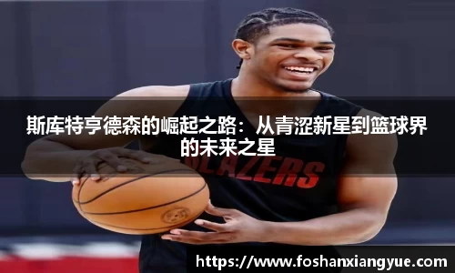 斯库特亨德森的崛起之路：从青涩新星到篮球界的未来之星
