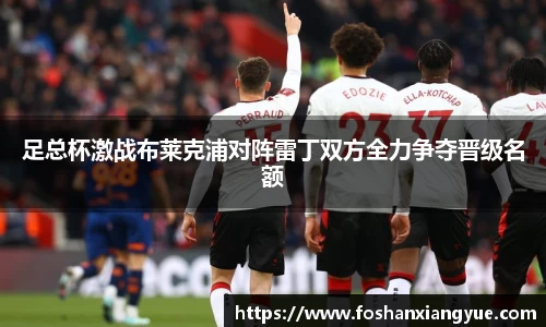 足总杯激战布莱克浦对阵雷丁双方全力争夺晋级名额