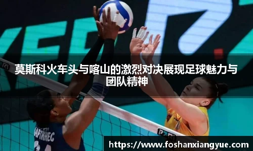 莫斯科火车头与喀山的激烈对决展现足球魅力与团队精神
