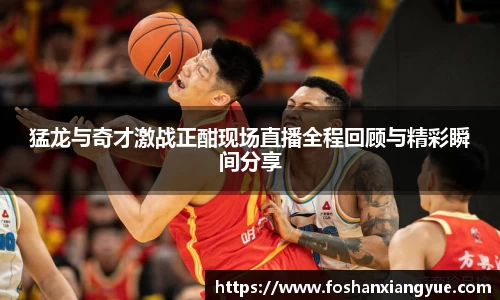 猛龙与奇才激战正酣现场直播全程回顾与精彩瞬间分享