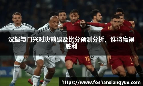 汉堡与门兴对决前瞻及比分预测分析，谁将赢得胜利
