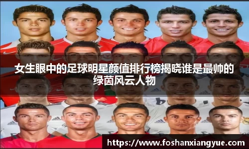 女生眼中的足球明星颜值排行榜揭晓谁是最帅的绿茵风云人物