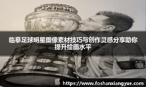 临摹足球明星图像素材技巧与创作灵感分享助你提升绘画水平